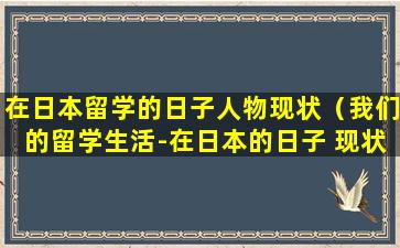 在日本留学的日子人物现状（我们的留学生活-在日本的日子 现状）